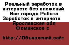 Реальный заработок в интернете без вложений! - Все города Работа » Заработок в интернете   . Ярославская обл.,Фоминское с.